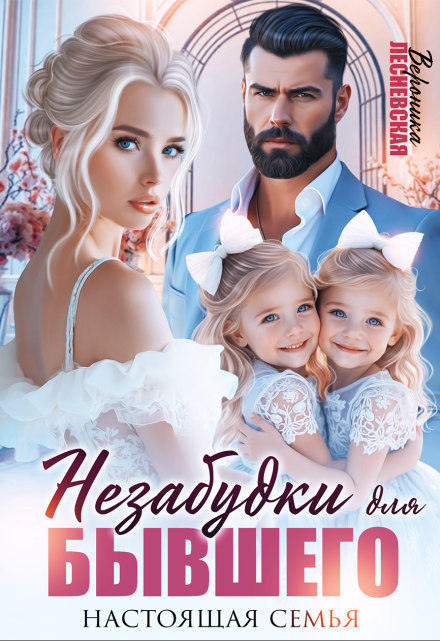 «Незабудки для бывшего. Настоящая семья»  Вероника Лесневская читать онлайн полностью