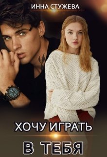 «Хочу играть в тебя»  Инна Стужева читать онлайн полностью