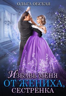 «Избавь меня от жениха, сестрёнка»  Ольга Обская читать онлайн полностью