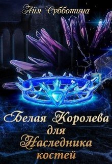 «Белая королева для Наследника костей»  Айя Субботина книгу полностью бесплатно «Белая королева для Наследника костей»  Айя Субботина читать онлайн полностью