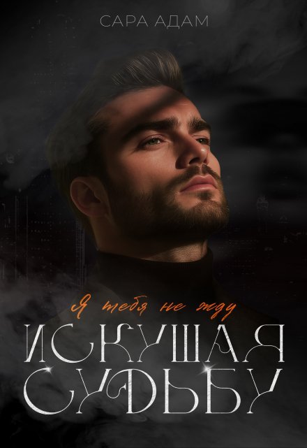 «Искушая судьбу. Я тебя не жду»  Сара Адам книгу полностью бесплатно «Искушая судьбу. Я тебя не жду»  Сара Адам читать онлайн полностью