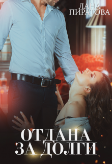 «Отдана за долги»  Лана Пиратова книгу полностью бесплатно «Отдана за долги»  Лана Пиратова читать онлайн полностью