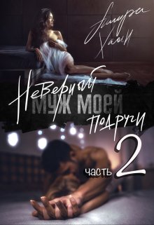 «Неверный муж моей подруги, часть 2»  Ашира Хаан книгу полностью бесплатно «Неверный муж моей подруги, часть 2»  Ашира Хаан читать онлайн полностью