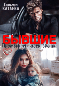 «Бывшие. Притворись моей женой» Татьяна Катаева