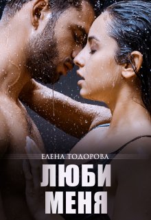 «Люби меня»  Елена Тодорова книгу полностью бесплатно «Люби меня»  Елена Тодорова читать онлайн полностью