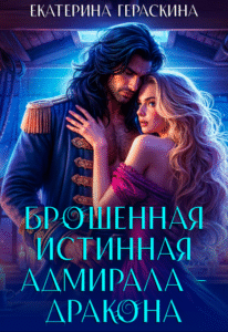 «Брошенная истинная адмирала-дракона» Екатерина Гераскина