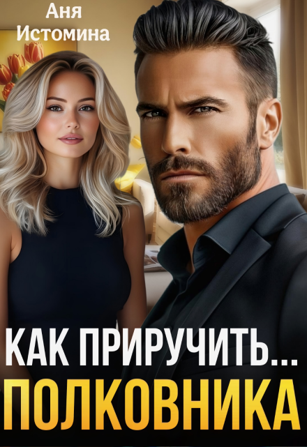 «Как приручить полковника»  Аня Истомина читать онлайн полностью