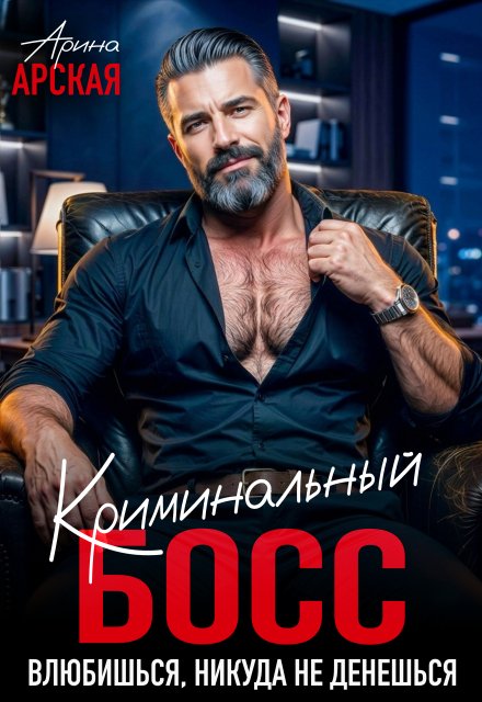 «Криминальный босс. Влюбишься, никуда не денешься» Арина Арская